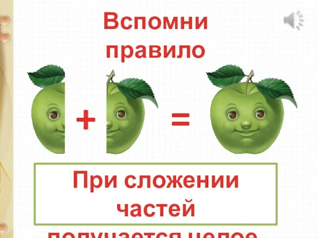 Вспомни правило + = При сложении частей получается целое.