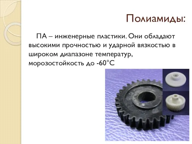 Полиамиды: ПА – инженерные пластики. Они обладают высокими прочностью и ударной вязкостью