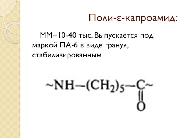 Поли-ε-капроамид: ММ=10-40 тыс. Выпускается под маркой ПА-6 в виде гранул, стабилизированным