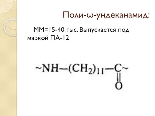 Поли-ω-ундеканамид: ММ=15-40 тыс. Выпускается под маркой ПА-12