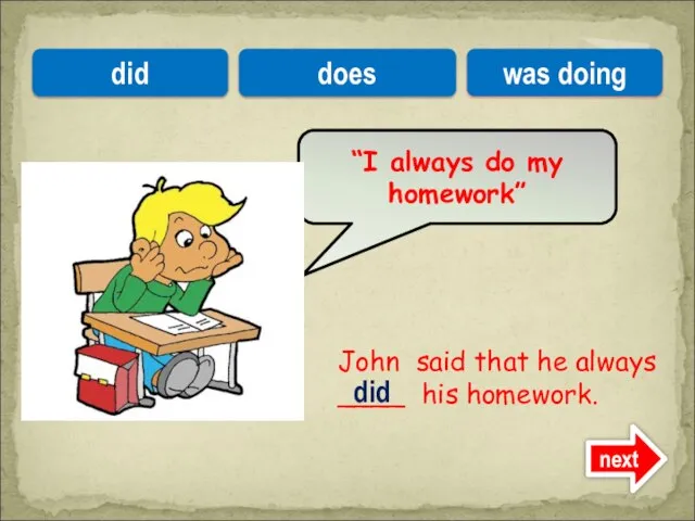 John said that he always ____ his homework. “I always do my