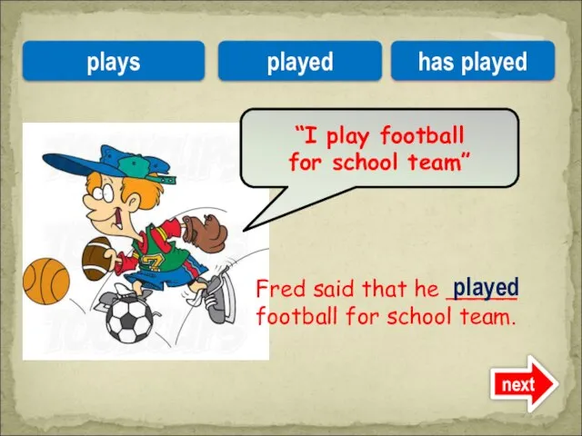 Fred said that he _____ football for school team. “I play football