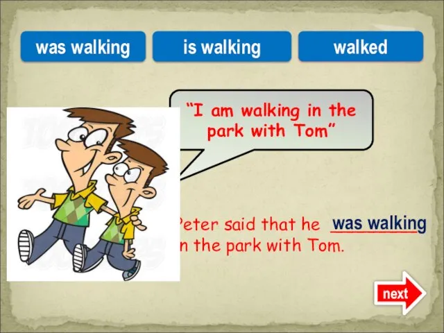 Peter said that he ________ in the park with Tom. “I am