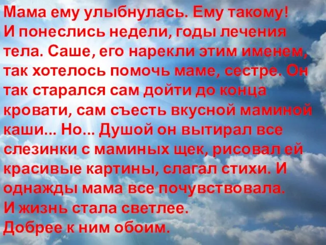 Мама ему улыбнулась. Ему такому! И понеслись недели, годы лечения тела. Саше,