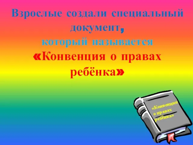 Взрослые создали специальный документ, который называется «Конвенция о правах ребёнка» «Конвенция о правах ребёнка»