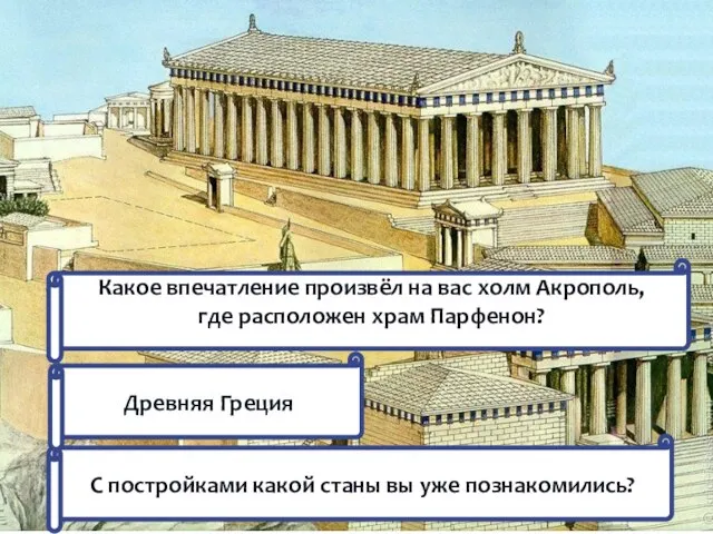 С постройками какой станы вы уже познакомились? Древняя Греция Какое впечатление произвёл