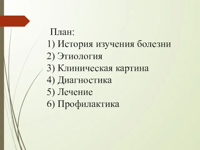 План: История изучения болезни Этиология Клиническая картина Диагностика Лечение Профилактика