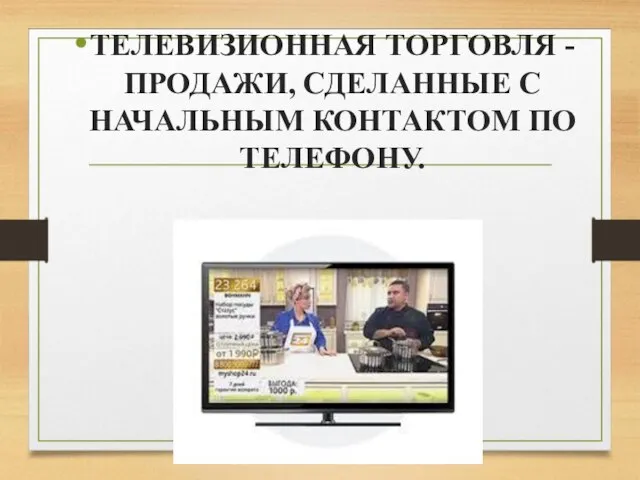 ТЕЛЕВИЗИОННАЯ ТОРГОВЛЯ - ПРОДАЖИ, СДЕЛАННЫЕ С НАЧАЛЬНЫМ КОНТАКТОМ ПО ТЕЛЕФОНУ.