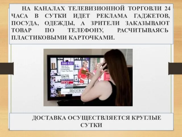 НА КАНАЛАХ ТЕЛЕВИЗИОННОЙ ТОРГОВЛИ 24 ЧАСА В СУТКИ ИДЕТ РЕКЛАМА ГАДЖЕТОВ, ПОСУДА,