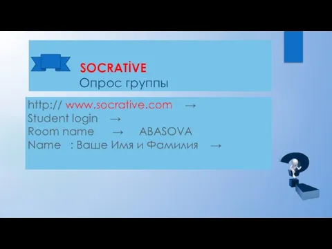 SOCRATİVE Опрос группы http:// www.socrative.com → Student login → Room name →