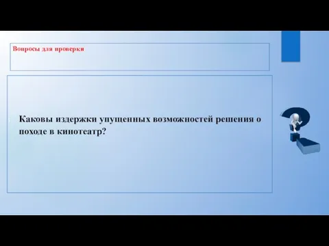 Вопросы для проверки Каковы издержки упущенных возможностей решения о походе в кинотеатр?