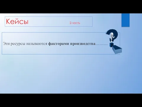 Кейсы 2-часть Эти ресурсы называются факторами производства………