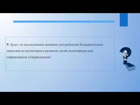 9. Будет ли исследование влияния употребления безалкогольных напитков на когнитивное развитие детей позитивным или нормативным утверждением?