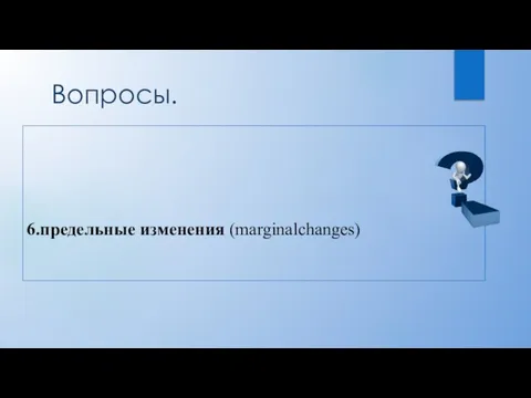 Вопросы. 6.предельные изменения (marginalchanges)