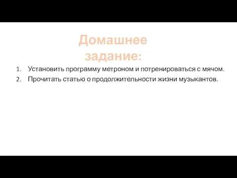 Установить программу метроном и потренироваться с мячом. Прочитать статью о продолжительности жизни музыкантов. Домашнее задание: