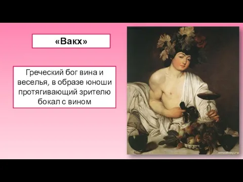 «Вакх» Греческий бог вина и веселья, в образе юноши протягивающий зрителю бокал с вином