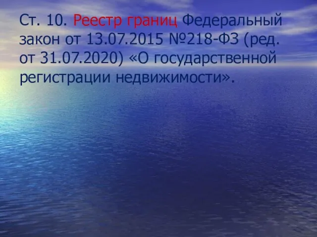 Ст. 10. Реестр границ Федеральный закон от 13.07.2015 №218-ФЗ (ред. от 31.07.2020) «О государственной регистрации недвижимости».