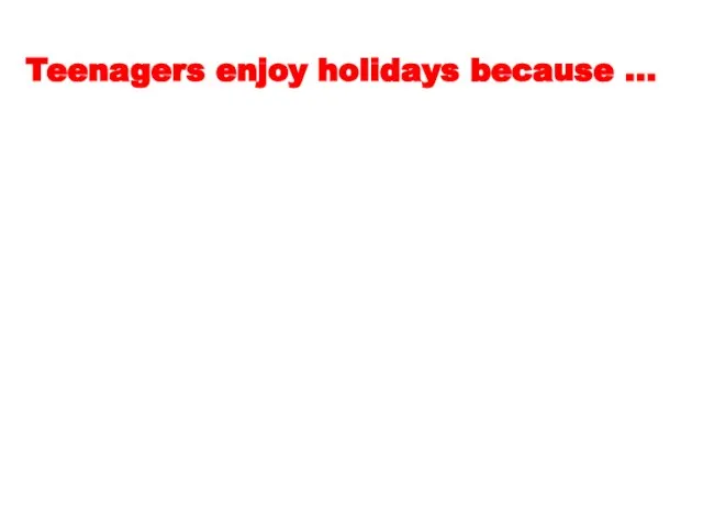 Teenagers enjoy holidays because …