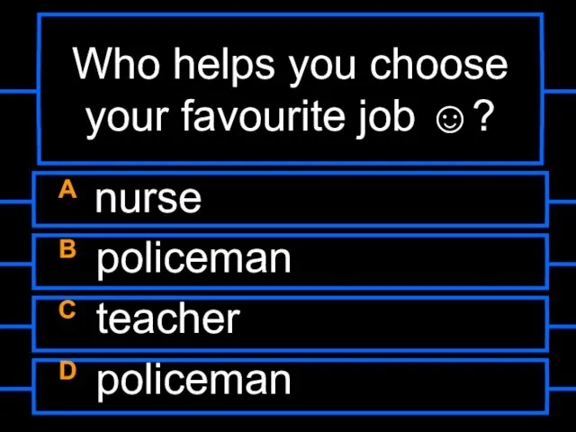 Who helps you choose your favourite job ☺? A nurse B policeman C teacher D policeman