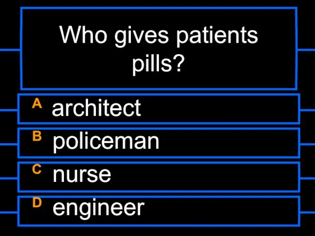 Who gives patients pills? A architect B policeman C nurse D engineer