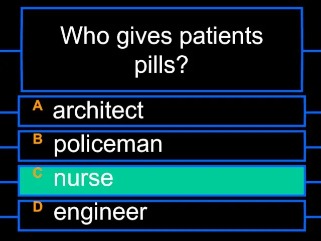 Who gives patients pills? A architect B policeman C nurse D engineer