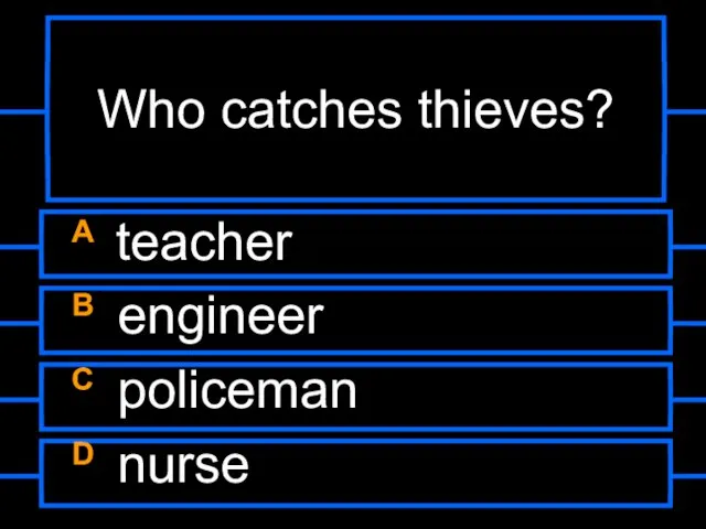 Who catches thieves? A teacher B engineer C policeman D nurse