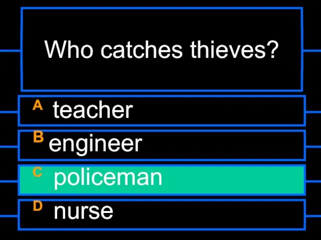 Who catches thieves? A teacher B engineer C policeman D nurse B C C D D