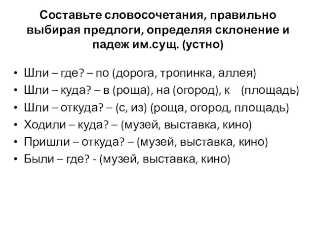 Составьте словосочетания, правильно выбирая предлоги, определяя склонение и падеж им.сущ. (устно) Шли