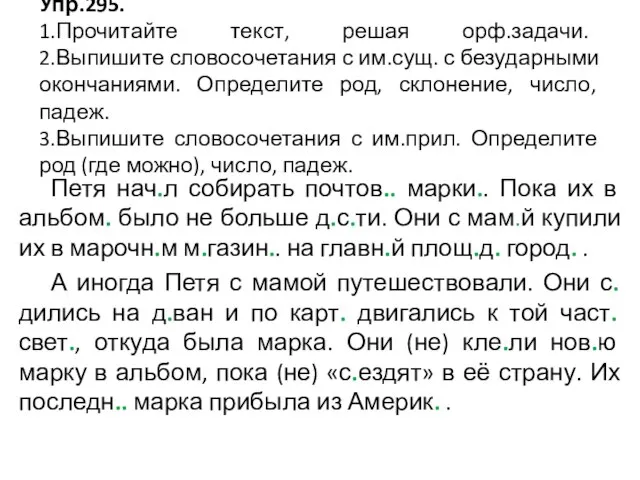 Упр.295. 1.Прочитайте текст, решая орф.задачи. 2.Выпишите словосочетания с им.сущ. с безударными окончаниями.