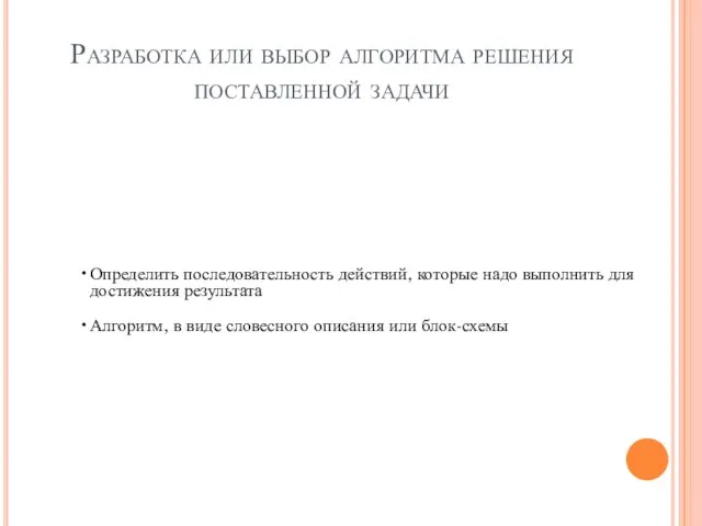 Разработка или выбор алгоритма решения поставленной задачи Определить последовательность действий, которые надо