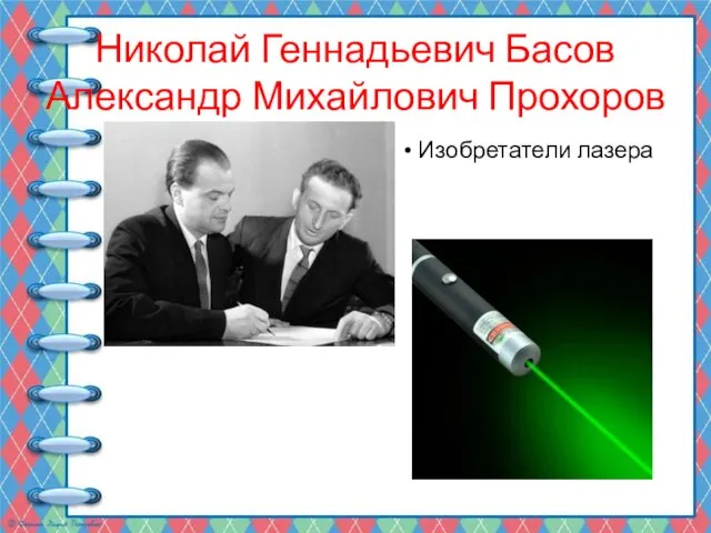 Николай Геннадьевич Басов Александр Михайлович Прохоров Изобретатели лазера