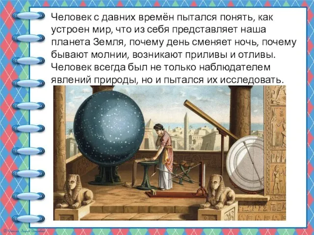 Человек с давних времён пытался понять, как устроен мир, что из себя