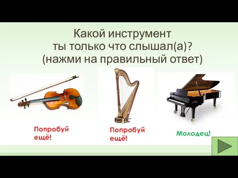 Какой инструмент ты только что слышал(а)? (нажми на правильный ответ) Попробуй ещё! Молодец! Попробуй ещё!