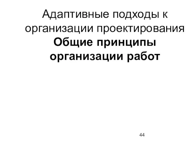 Адаптивные подходы к организации проектирования Общие принципы организации работ