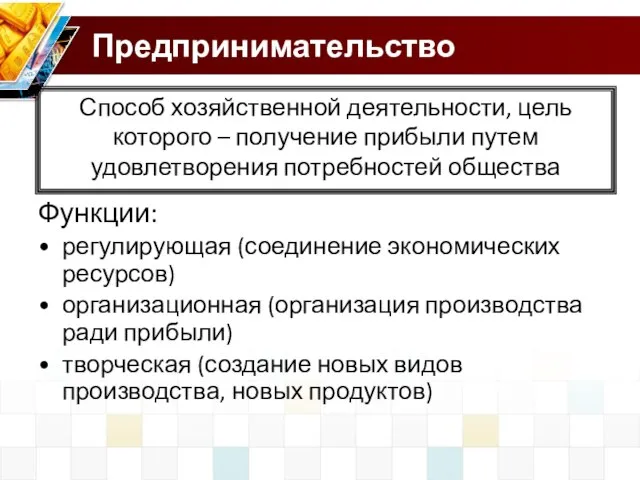 Предпринимательство Функции: регулирующая (соединение экономических ресурсов) организационная (организация производства ради прибыли) творческая