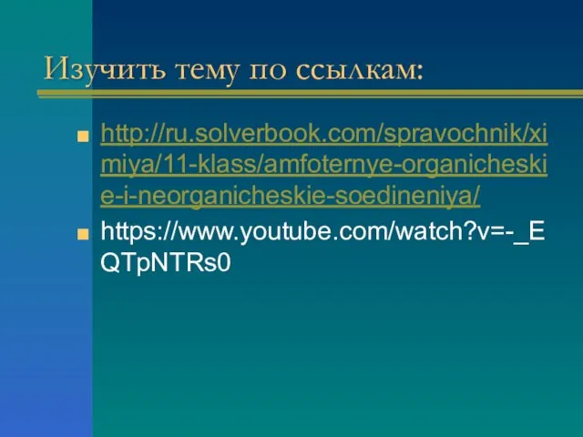 Изучить тему по ссылкам: http://ru.solverbook.com/spravochnik/ximiya/11-klass/amfoternye-organicheskie-i-neorganicheskie-soedineniya/ https://www.youtube.com/watch?v=-_EQTpNTRs0