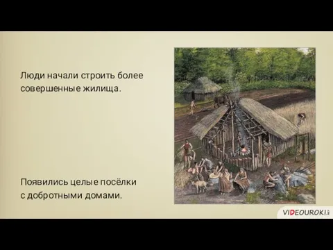 Люди начали строить более совершенные жилища. Появились целые посёлки с добротными домами.