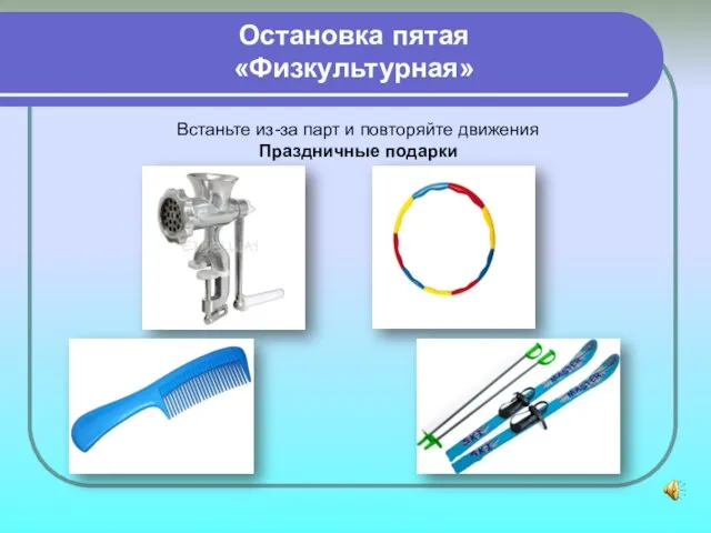 Остановка пятая «Физкультурная» Встаньте из-за парт и повторяйте движения Праздничные подарки