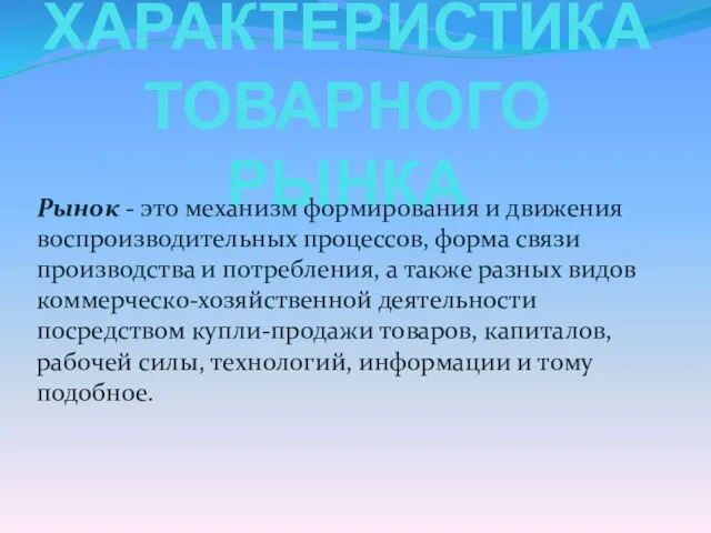 ХАРАКТЕРИСТИКА ТОВАРНОГО РЫНКА Рынок - это механизм формирования и движения воспроизводительных процессов,