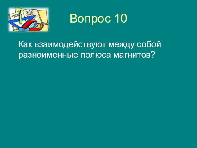 Вопрос 10 Как взаимодействуют между собой разноименные полюса магнитов?