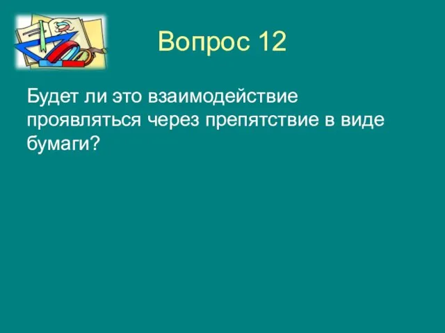 Вопрос 12 Будет ли это взаимодействие проявляться через препятствие в виде бумаги?