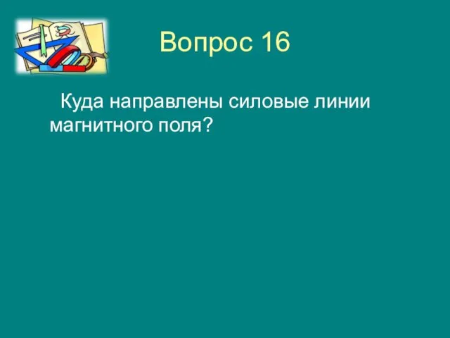 Вопрос 16 Куда направлены силовые линии магнитного поля?