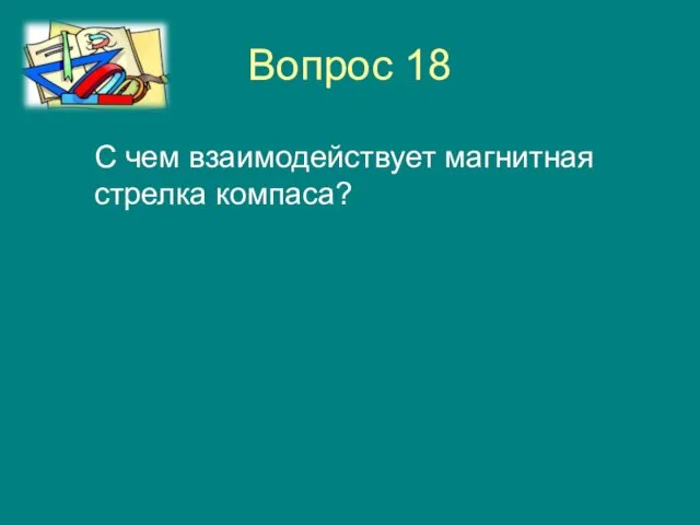 Вопрос 18 С чем взаимодействует магнитная стрелка компаса?