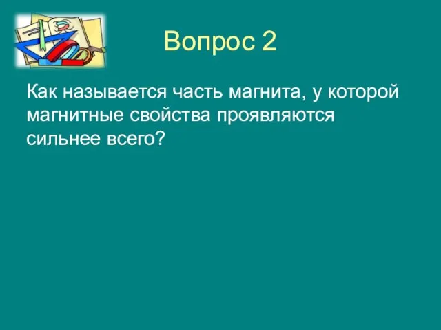 Вопрос 2 Как называется часть магнита, у которой магнитные свойства проявляются сильнее всего?