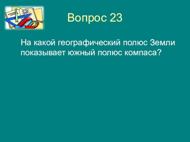 Вопрос 23 На какой географический полюс Земли показывает южный полюс компаса?