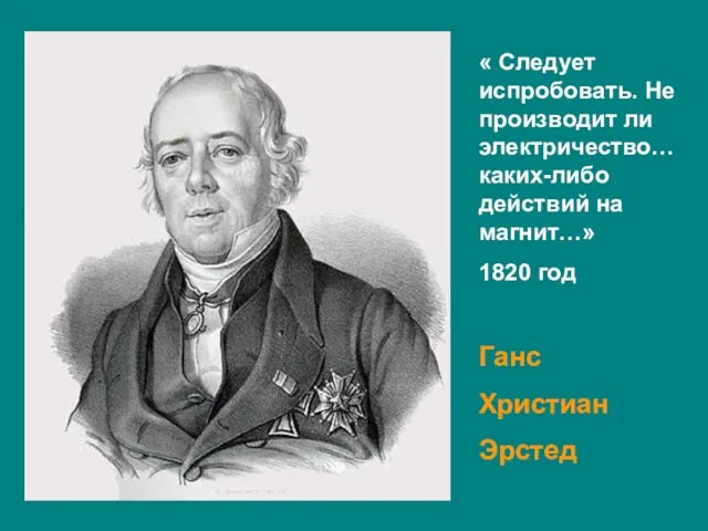 « Следует испробовать. Не производит ли электричество… каких-либо действий на магнит…» 1820 год Ганс Христиан Эрстед