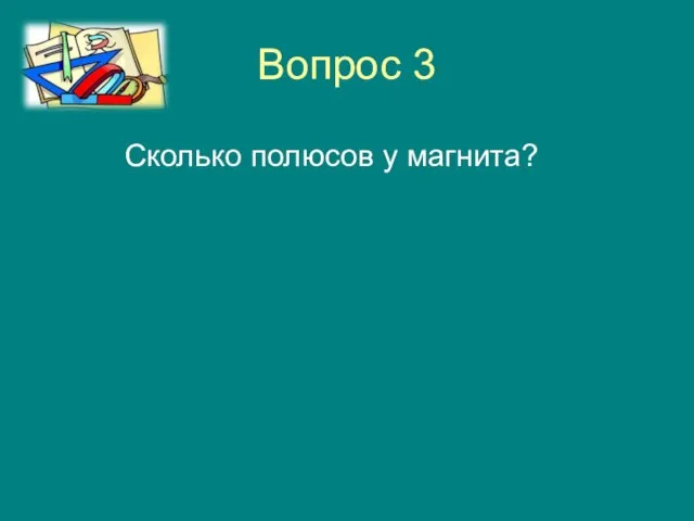 Вопрос 3 Сколько полюсов у магнита?