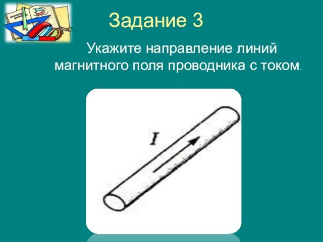 Задание 3 Укажите направление линий магнитного поля проводника с током.