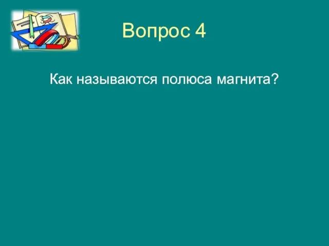 Вопрос 4 Как называются полюса магнита?