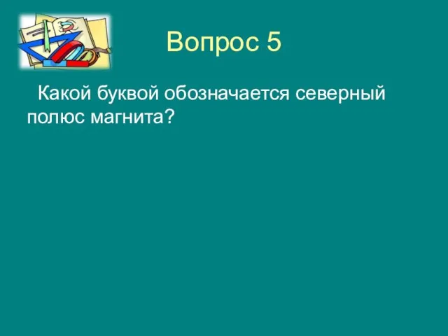 Вопрос 5 Какой буквой обозначается северный полюс магнита?